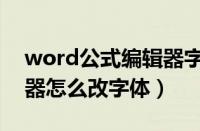 word公式编辑器字体设置（word公式编辑器怎么改字体）