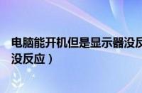 电脑能开机但是显示器没反应黑屏（电脑能开机但是显示器没反应）