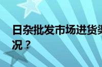 日杂批发市场进货渠道是什么 目前是什么情况？