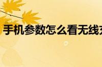 手机参数怎么看无线充电（手机参数怎么看）