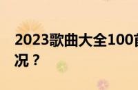 2023歌曲大全100首流行歌曲 目前是什么情况？