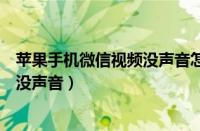 苹果手机微信视频没声音怎么恢复正常（苹果手机微信视频没声音）