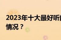 2023年十大最好听的歌曲有哪些 目前是什么情况？