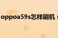 oppoa59s怎样刷机（oppoa59m怎么刷机）