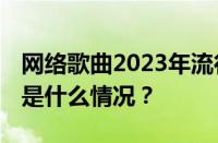 网络歌曲2023年流行歌曲排行榜是什么 目前是什么情况？