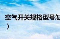 空气开关规格型号怎么看（空气开关规格型号）