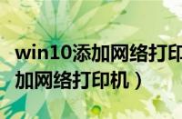 win10添加网络打印机后无法打印（win10添加网络打印机）