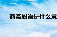 商务殷语是什么意思 目前是什么情况？