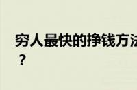 穷人最快的挣钱方法有哪些 目前是什么情况？