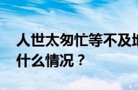 人世太匆忙等不及地老天荒是什么歌 目前是什么情况？