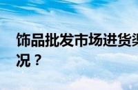 饰品批发市场进货渠道是什么 目前是什么情况？