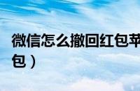 微信怎么撤回红包苹果手机（微信怎么撤回红包）