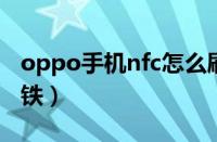 oppo手机nfc怎么刷地铁（手机nfc怎么刷地铁）