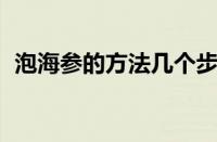 泡海参的方法几个步骤 煮（泡海参的方法）