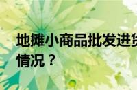 地摊小商品批发进货渠道有哪些 目前是什么情况？