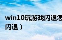 win10玩游戏闪退怎么办（win10游戏玩一半闪退）