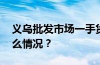 义乌批发市场一手货源平台有哪些 目前是什么情况？