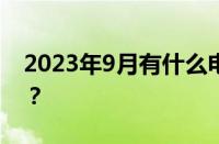 2023年9月有什么电影上映 目前是什么情况？