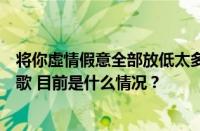 将你虛情假意全部放低太多伤心的事全都赶出脑海里是什么歌 目前是什么情况？