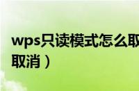 wps只读模式怎么取消改（wps只读模式怎么取消）