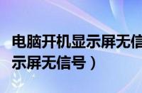 电脑开机显示屏无信号怎么回事（电脑开机显示屏无信号）