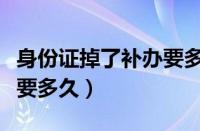 身份证掉了补办要多久能拿（身份证掉了补办要多久）