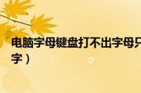 电脑字母键盘打不出字母只能打数字（电脑字母键盘打不出字）