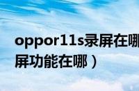 oppor11s录屏在哪里打开啊（oppor11s录屏功能在哪）