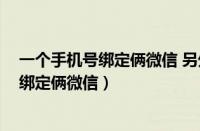 一个手机号绑定俩微信 另外一个登不上 咋办（一个手机号绑定俩微信）