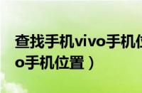 查找手机vivo手机位置怎么查（查找手机vivo手机位置）