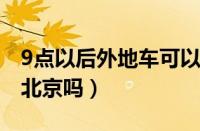 9点以后外地车可以进北京吗（外地车可以进北京吗）