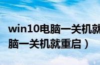 win10电脑一关机就重启什么原因（win10电脑一关机就重启）