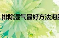 排除湿气最好方法泡脚（排除湿气最好方法）