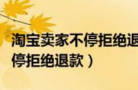 淘宝卖家不停拒绝退款怎么回事（淘宝卖家不停拒绝退款）