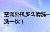 空调外机多久清洗一次最好（空调外机多久清洗一次）