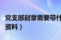 党支部刻章需要带什么资料（刻章需要带什么资料）