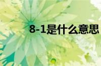 8-1是什么意思 目前是什么情况？