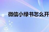 微信小绿书怎么开通 目前是什么情况？