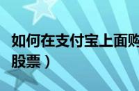 如何在支付宝上面购买股票（支付宝如何购买股票）