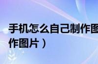 手机怎么自己制作图片带字（手机怎么自己制作图片）