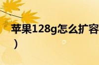 苹果128g怎么扩容256g（iphone内存升级）