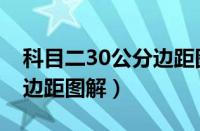 科目二30公分边距图解大全（科目二30公分边距图解）