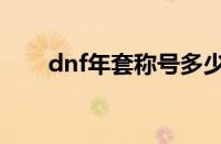 dnf年套称号多少钱（dnf年套称号）