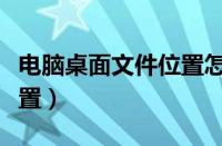 电脑桌面文件位置怎么固定（电脑桌面文件位置）