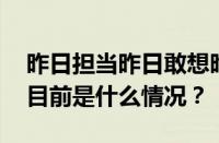 昨日担当昨日敢想昨日转眼就跌撞是什么歌 目前是什么情况？