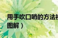 用手吹口哨的方法视频（用手吹ok口哨技巧图解）