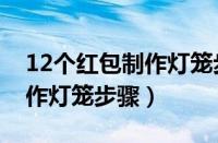 12个红包制作灯笼步骤订书机（12个红包制作灯笼步骤）