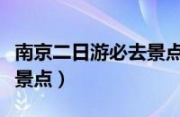 南京二日游必去景点攻略图（南京二日游必去景点）