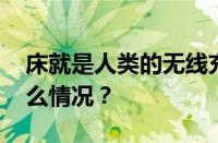 床就是人类的无线充电器是什么梗 目前是什么情况？