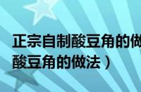 正宗自制酸豆角的做法酸豆角腌制（正宗自制酸豆角的做法）